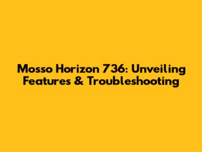 Mosso Horizon 736: Unveiling Features & Troubleshooting