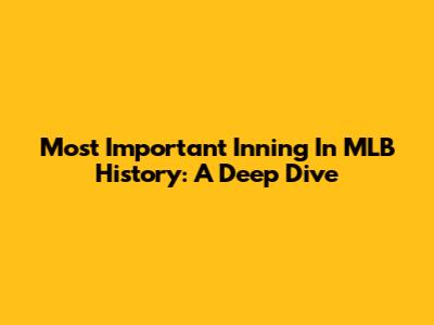 Most Important Inning In MLB History: A Deep Dive