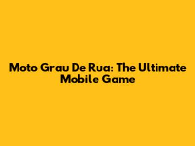 Moto Grau De Rua: The Ultimate Mobile Game