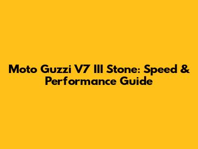 Moto Guzzi V7 III Stone: Speed & Performance Guide