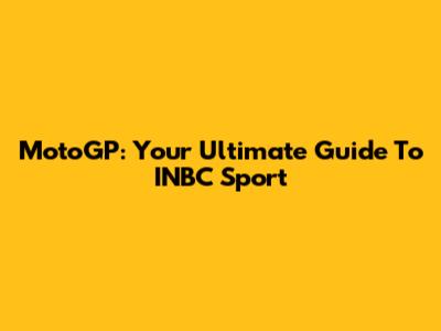 MotoGP: Your Ultimate Guide To INBC Sport