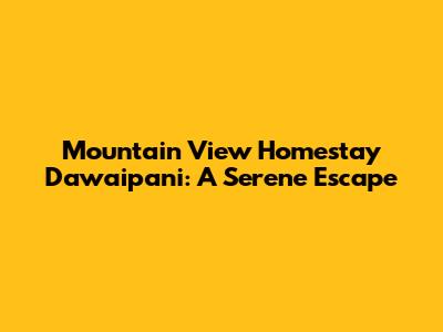 Mountain View Homestay Dawaipani: A Serene Escape