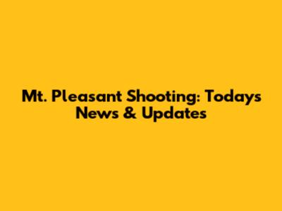 Mt. Pleasant Shooting: Today's News & Updates