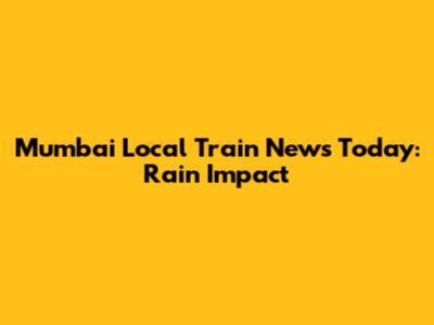 Mumbai Local Train News Today: Rain Impact