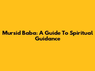 Mursid Baba: A Guide To Spiritual Guidance