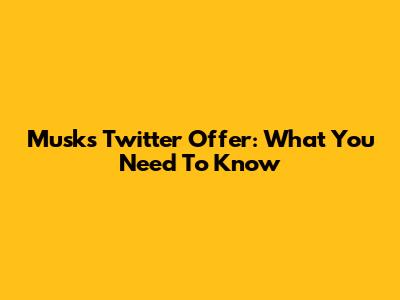 Musk's Twitter Offer: What You Need To Know