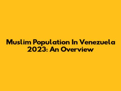Muslim Population In Venezuela 2023: An Overview