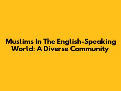 Muslims In The English-Speaking World: A Diverse Community