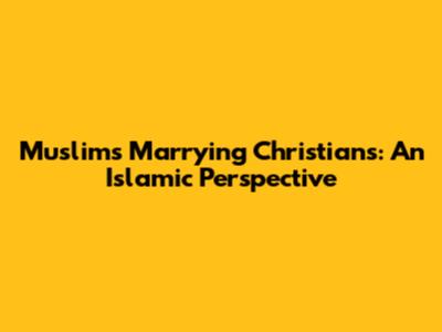Muslims Marrying Christians: An Islamic Perspective