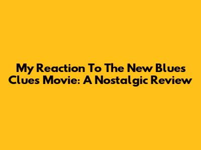 My Reaction To The New Blue's Clues Movie: A Nostalgic Review