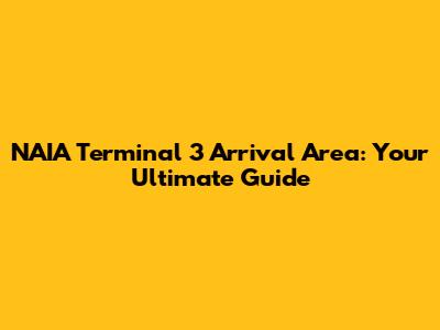 NAIA Terminal 3 Arrival Area: Your Ultimate Guide