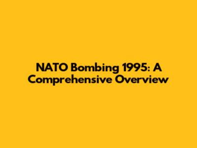 NATO Bombing 1995: A Comprehensive Overview