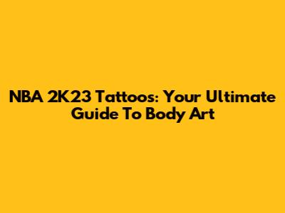 NBA 2K23 Tattoos: Your Ultimate Guide To Body Art