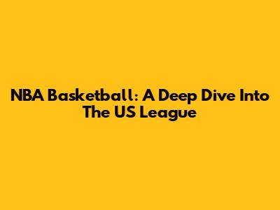 NBA Basketball: A Deep Dive Into The US League