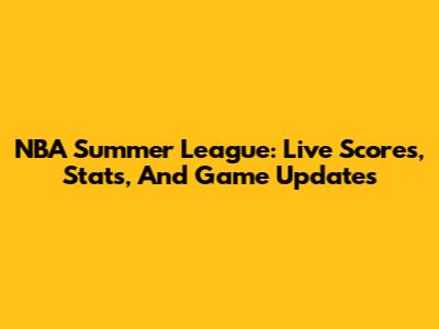 NBA Summer League: Live Scores, Stats, And Game Updates