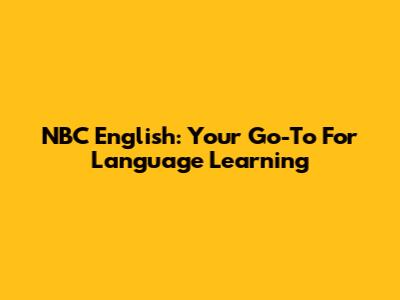NBC English: Your Go-To For Language Learning