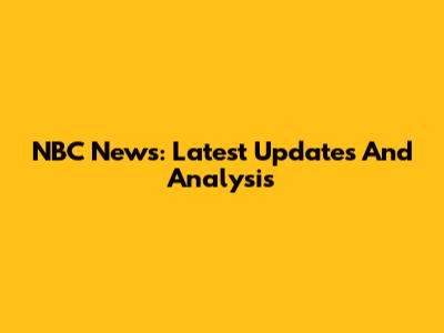 NBC News: Latest Updates And Analysis