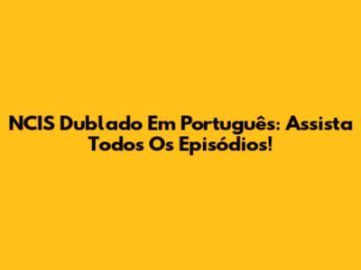 NCIS Dublado Em Português: Assista Todos Os Episódios!