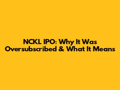 NCKL IPO: Why It Was Oversubscribed & What It Means