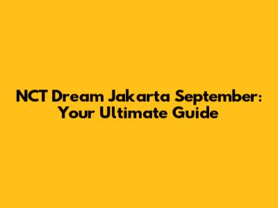 NCT Dream Jakarta September: Your Ultimate Guide
