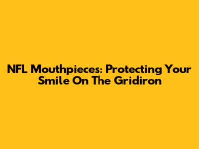 NFL Mouthpieces: Protecting Your Smile On The Gridiron