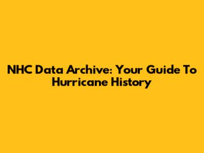 NHC Data Archive: Your Guide To Hurricane History