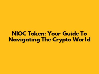 NIOC Token: Your Guide To Navigating The Crypto World