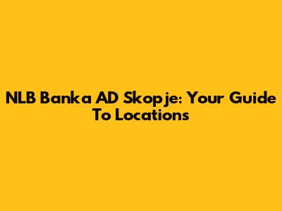 NLB Banka AD Skopje: Your Guide To Locations