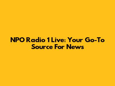 NPO Radio 1 Live: Your Go-To Source For News
