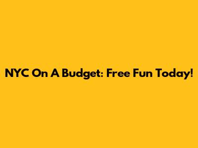 NYC On A Budget: Free Fun Today!