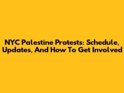 NYC Palestine Protests: Schedule, Updates, And How To Get Involved