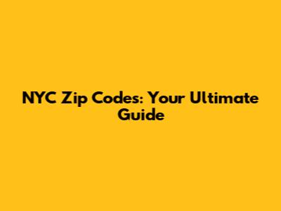 NYC Zip Codes: Your Ultimate Guide