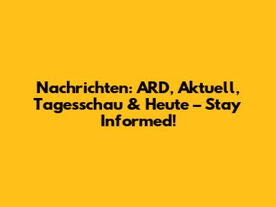 Nachrichten: ARD, Aktuell, Tagesschau & Heute – Stay Informed!