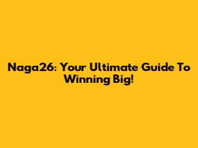 Naga26: Your Ultimate Guide To Winning Big!