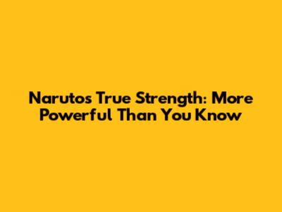 Naruto's True Strength: More Powerful Than You Know