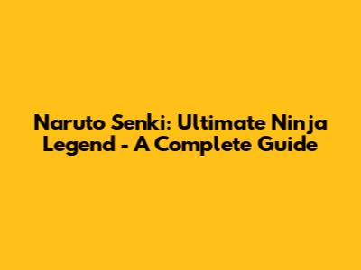 Naruto Senki: Ultimate Ninja Legend - A Complete Guide