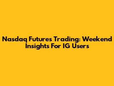 Nasdaq Futures Trading: Weekend Insights For IG Users