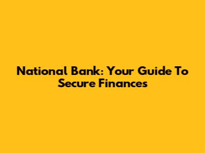 National Bank: Your Guide To Secure Finances