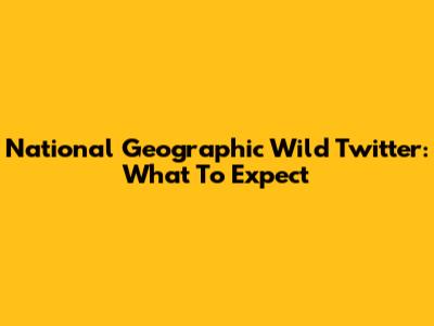 National Geographic Wild Twitter: What To Expect
