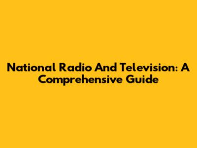 National Radio And Television: A Comprehensive Guide