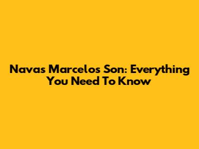 Navas Marcelo's Son: Everything You Need To Know