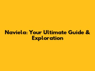 Naviela: Your Ultimate Guide & Exploration