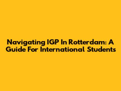 Navigating IGP In Rotterdam: A Guide For International Students