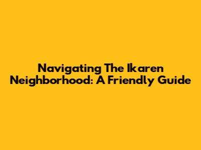Navigating The Ikaren Neighborhood: A Friendly Guide