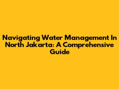 Navigating Water Management In North Jakarta: A Comprehensive Guide
