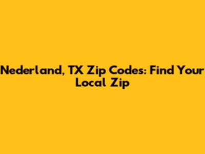 Nederland, TX Zip Codes: Find Your Local Zip