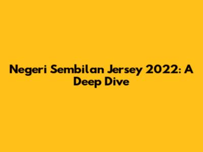 Negeri Sembilan Jersey 2022: A Deep Dive