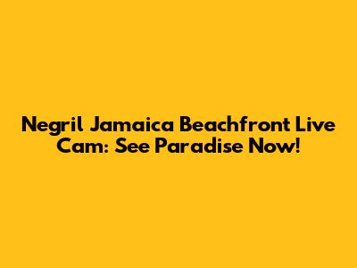 Negril Jamaica Beachfront Live Cam: See Paradise Now!