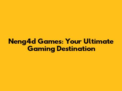 Neng4d Games: Your Ultimate Gaming Destination