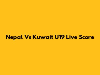 Nepal Vs Kuwait U19 Live Score